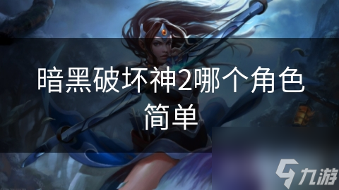 暗黑破坏神2哪个角色简单