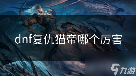 dnf復仇貓帝哪個厲害