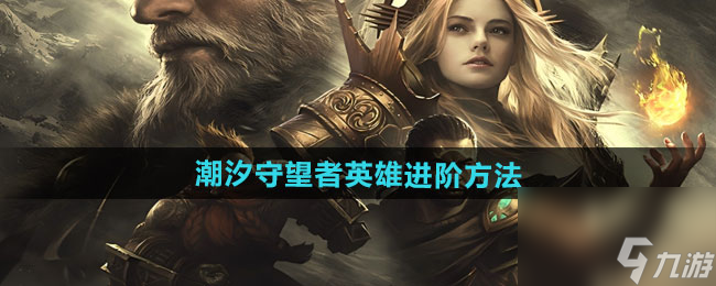 《潮汐守望者》英雄进阶方法