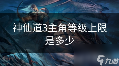 神仙道3主角等級(jí)上限是限多多少