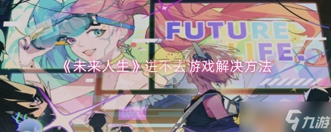 未来人生进不去游戏怎么解决-未来人生进不去游戏解决方法