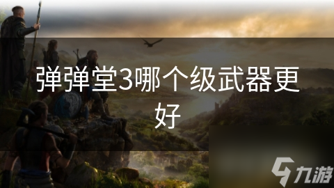 彈彈堂3哪個(gè)級(jí)武器更好