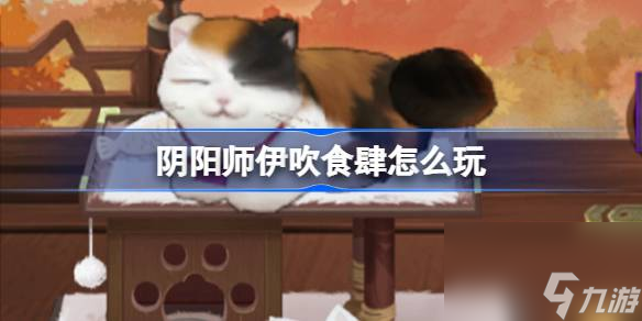 阴阳师伊吹食肆怎么玩 阴阳师伊吹食肆活动介绍