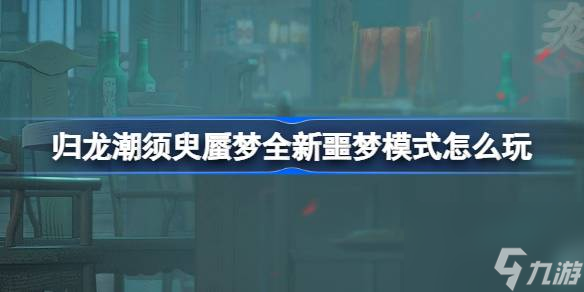 归龙潮须臾蜃梦全新噩梦模式怎么玩