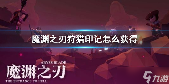 《魔渊之刃》狩猎印记获得攻略：全方位指南助你轻松拿下