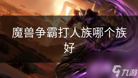 魔兽争霸打人族哪个族好