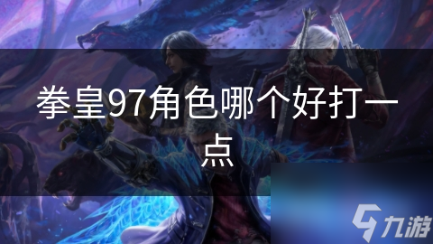 拳皇97角色哪个好打一点
