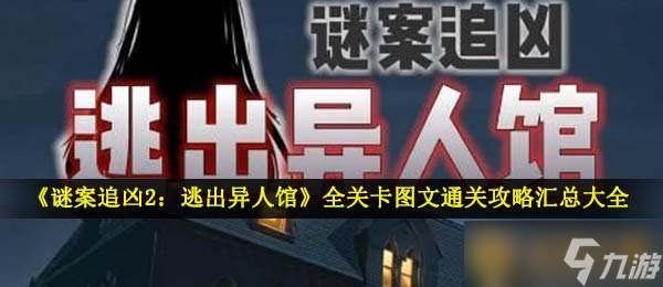 《谜案追凶2：逃出异人馆》全关卡图文通关攻略汇总大全