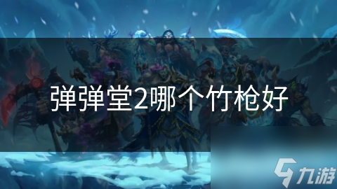 彈彈堂2哪個竹槍好