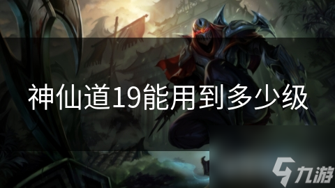 神仙道19能用到多少级