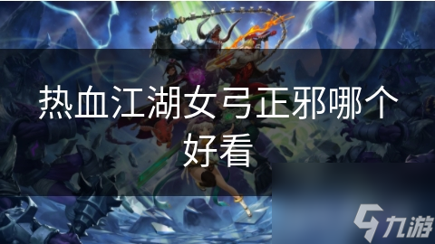 热血江湖女弓正邪哪个好看