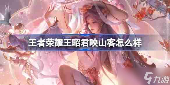 王者荣耀王昭君映山客怎么样 王者荣耀王昭君映山客皮肤介绍