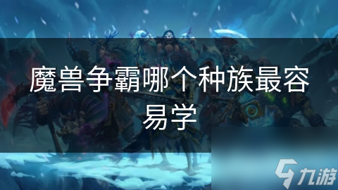 魔兽争霸哪个种族最容易学