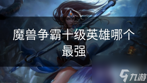 魔兽争霸十级英雄哪个最强