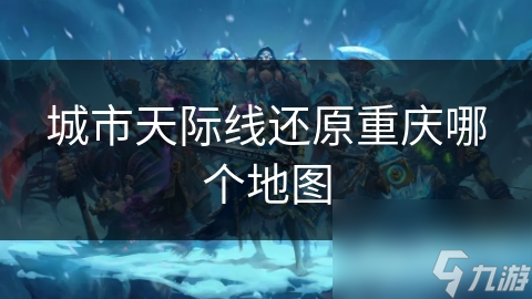 城市天际线还原重庆哪个地图