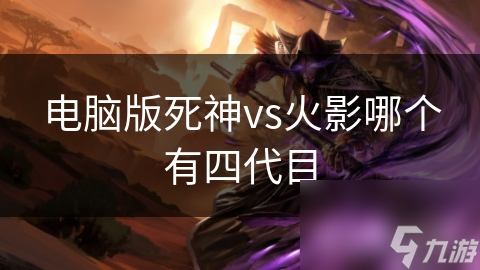 电脑版死神vs火影哪个有四代目