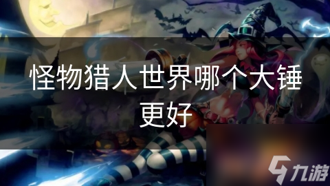 怪物猎人世界哪个大锤更好