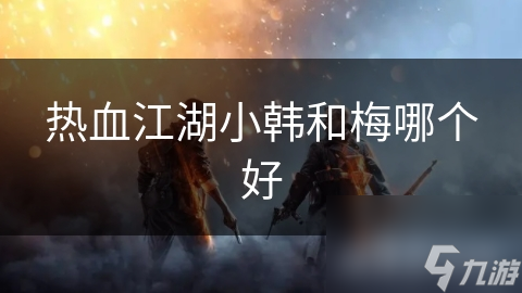 热血江湖小韩和梅哪个好