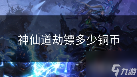 神仙道劫镖多少铜币