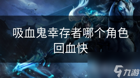 吸血鬼幸存者哪个角色回血快