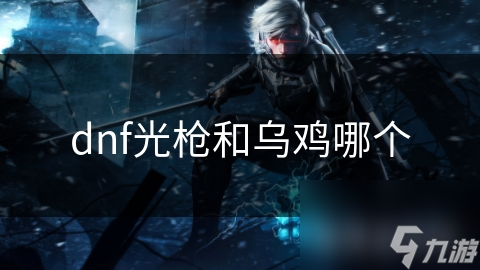 dnf光槍和烏雞哪個