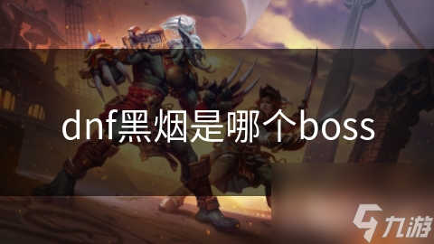 dnf黑煙是哪個boss