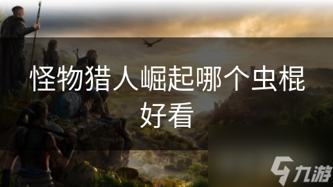 怪物猎人崛起哪个虫棍好看