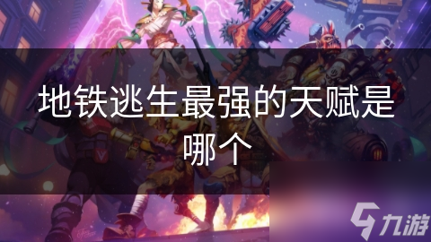 地铁逃生最强的天赋是哪个