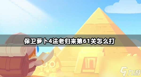 保衛(wèi)蘿卜4法老歸來第61關金蘿卜攻略 保衛(wèi)蘿卜4法老歸來第61關怎么打