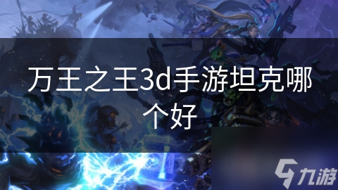 万王之王3d手游坦克哪个好