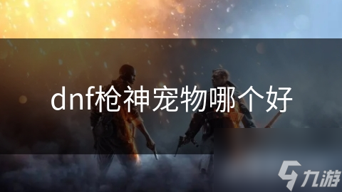 dnf枪神宠物哪个好