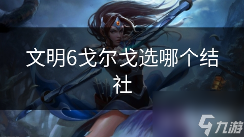 文明6戈尔戈选哪个结社