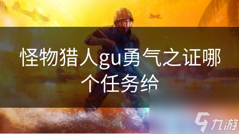 怪物獵人gu勇氣之證哪個(gè)任務(wù)給