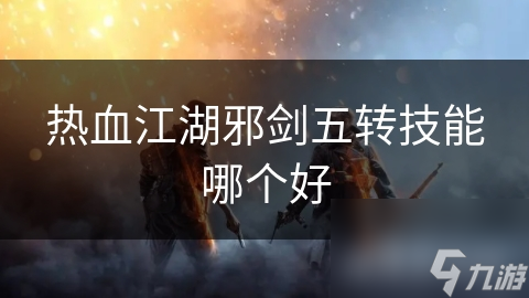 热血江湖邪剑五转技能哪个好