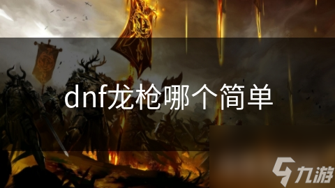 dnf龙枪哪个简单