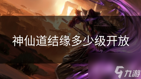 神仙道结缘多少级开放