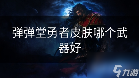 彈彈堂勇者皮膚哪個武器好