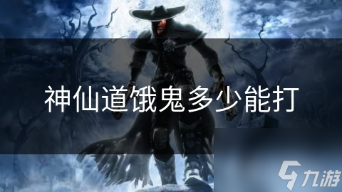 神仙道饿鬼多少能打