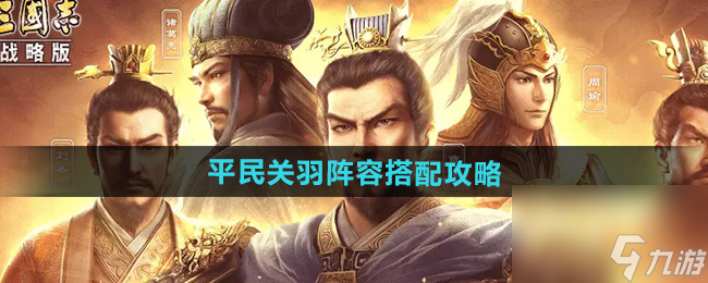 《三国志战略版》平民关羽阵容搭配攻略