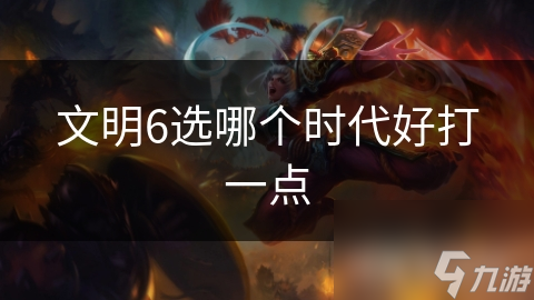 文明6选哪个时代好打一点