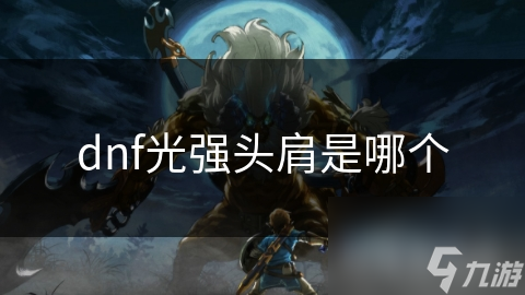 dnf光強(qiáng)頭肩是哪個(gè)