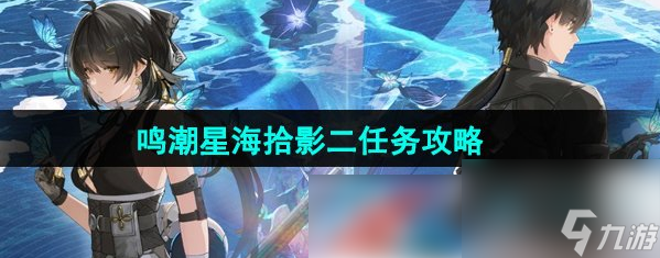 鸣潮星海拾影2怎么过 鸣潮星海拾影二任务攻略