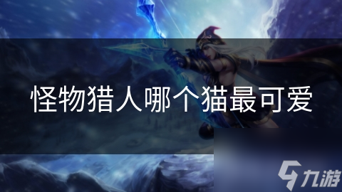 怪物猎人哪个猫最可爱