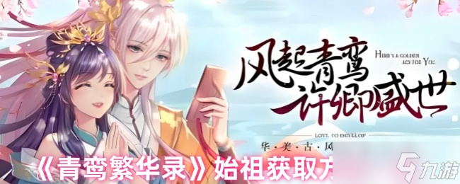 青鸾繁华录如何免费领取始祖-始祖获取方式一览