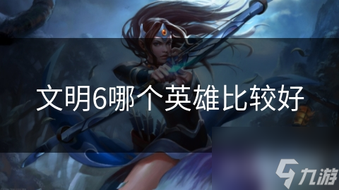 文明6哪个英雄比较好