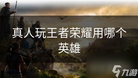 真人玩王者榮耀用哪個(gè)英雄