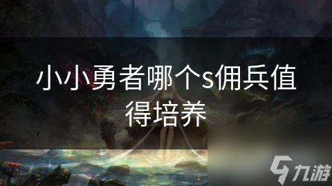 小小勇者哪個s傭兵值得培養(yǎng)