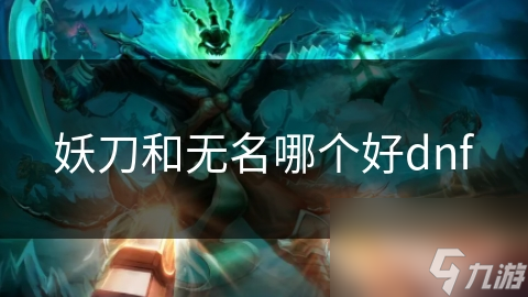 妖刀和無(wú)名哪個(gè)好dnf