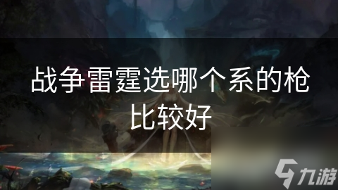 战争雷霆选哪个系的枪比较好
