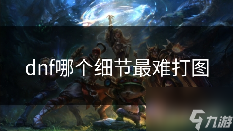 dnf哪个细节最难打图